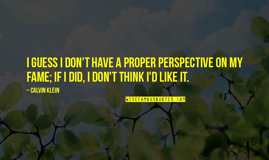 Fished Out Quotes By Calvin Klein: I guess I don't have a proper perspective Fished Out Quotes By Calvin Klein: I guess I don't have a proper perspective