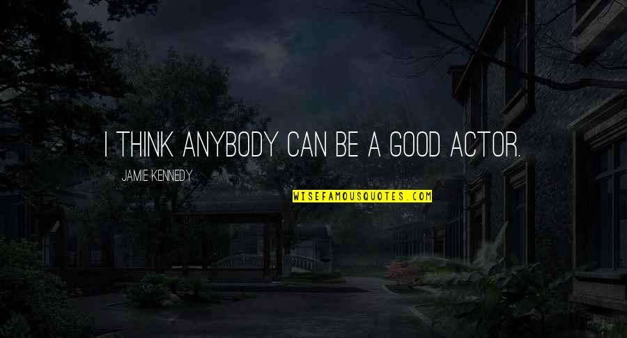 Fished Out Quotes By Jamie Kennedy: I think anybody can be a good actor. Fished Out Quotes By Jamie Kennedy: I think anybody can be a good actor.