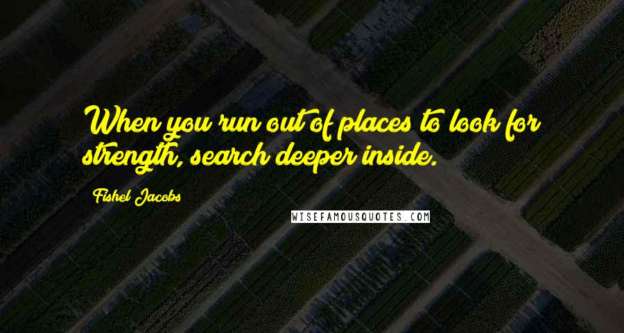 Fishel Jacobs quotes: When you run out of places to look for strength, search deeper inside.