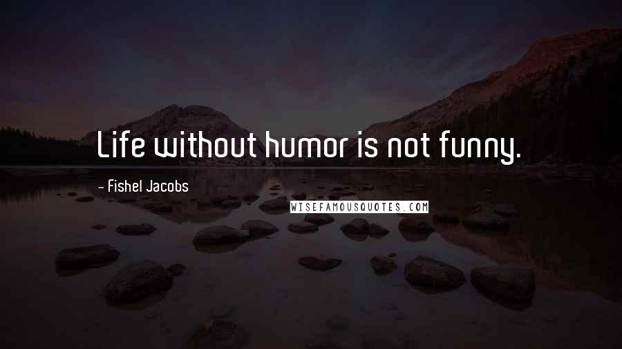 Fishel Jacobs quotes: Life without humor is not funny.