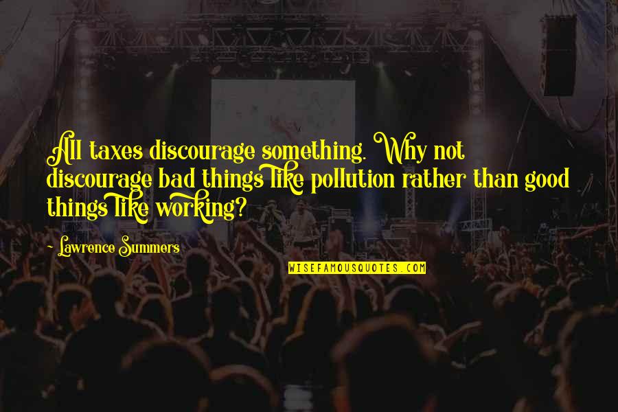 Fishelle Quotes By Lawrence Summers: All taxes discourage something. Why not discourage bad Fishelle Quotes By Lawrence Summers: All taxes discourage something. Why not discourage bad