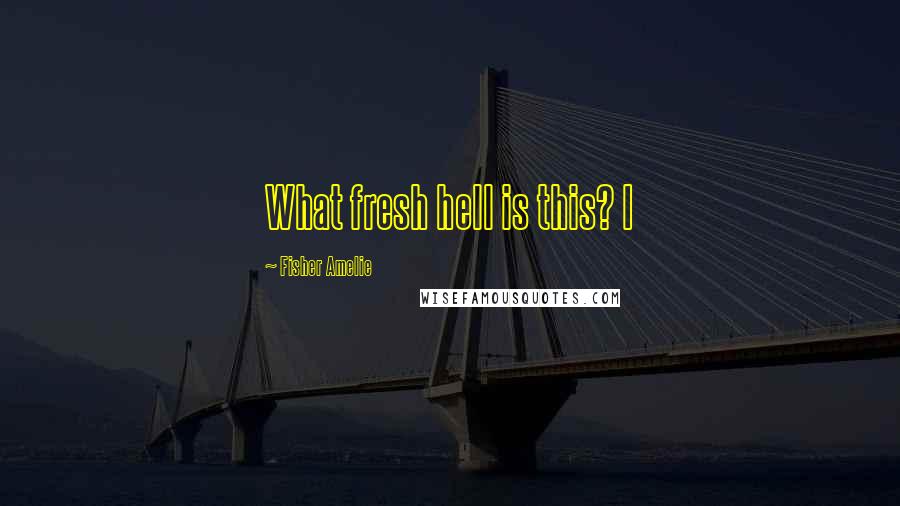 Fisher Amelie quotes: What fresh hell is this? I Fisher Amelie quotes: What fresh hell is this? I