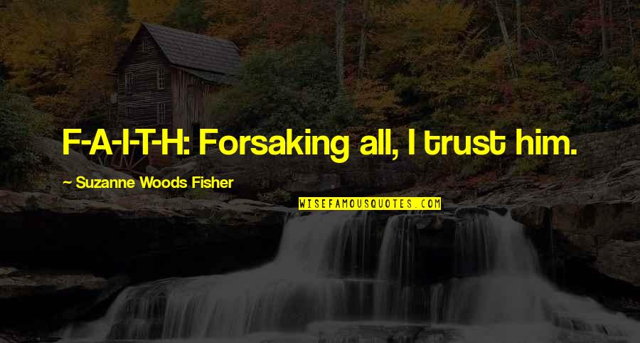 Fisher Quotes By Suzanne Woods Fisher: F-A-I-T-H: Forsaking all, I trust him.