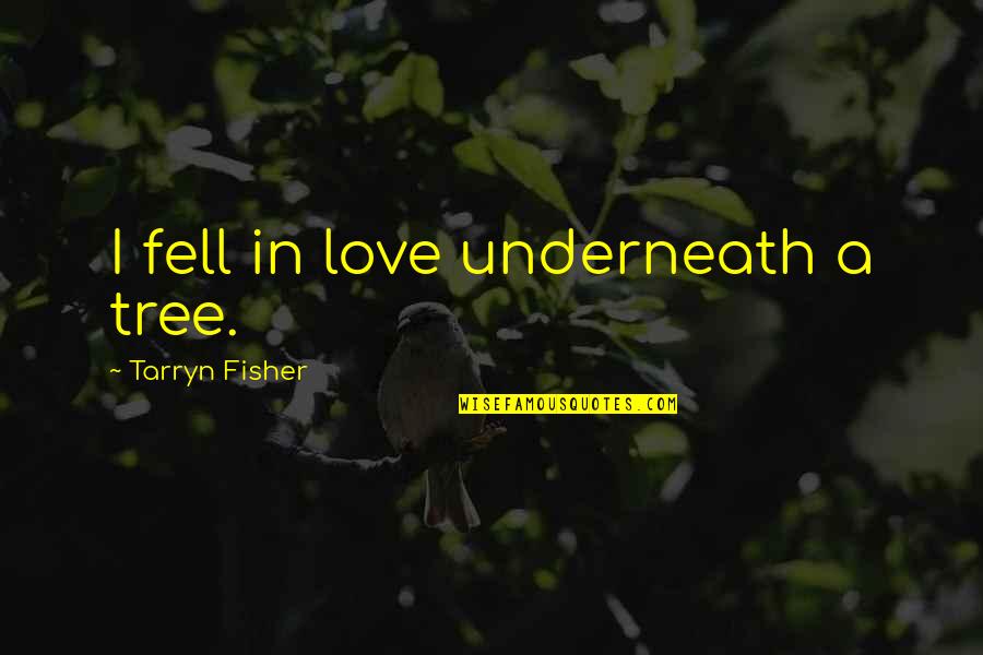 Fisher Quotes By Tarryn Fisher: I fell in love underneath a tree.