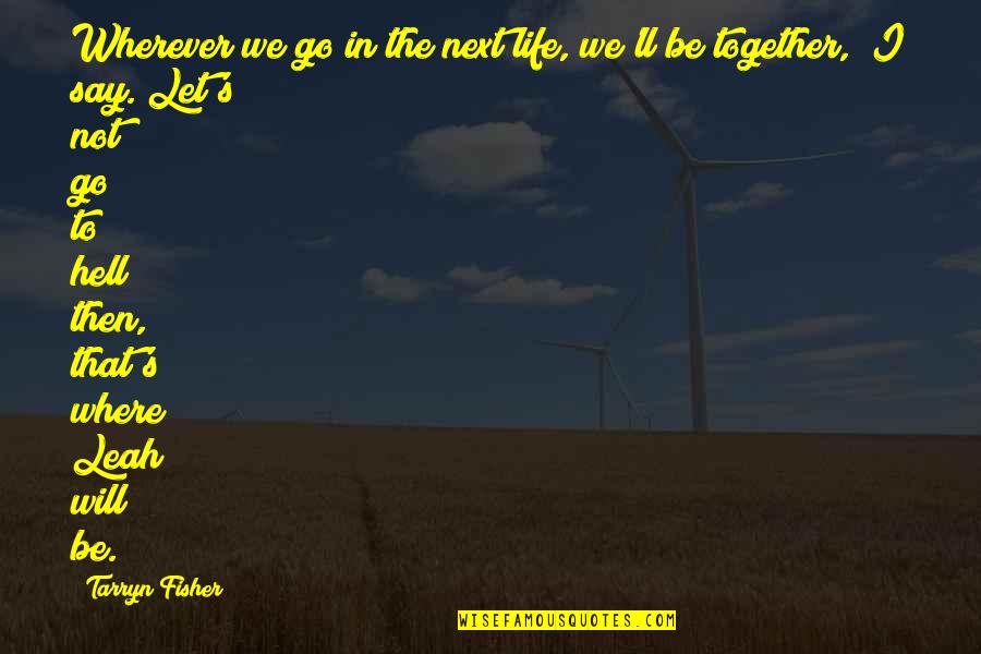 Fisher Quotes By Tarryn Fisher: Wherever we go in the next life, we'll