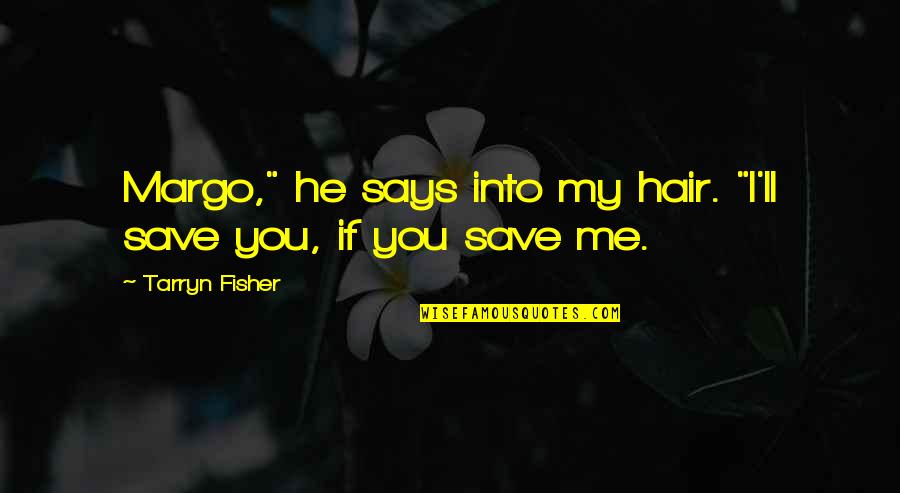 Fisher Quotes By Tarryn Fisher: Margo," he says into my hair. "I'll save
