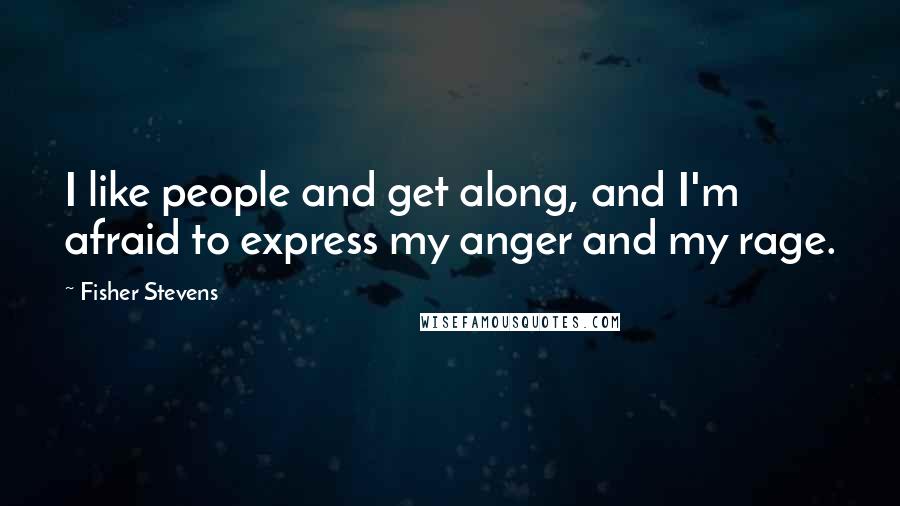 Fisher Stevens quotes: I like people and get along, and I'm afraid to express my anger and my rage.