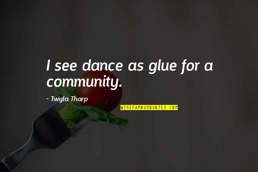 Fisherbroyles Quotes By Twyla Tharp: I see dance as glue for a community. Fisherbroyles Quotes By Twyla Tharp: I see dance as glue for a community.