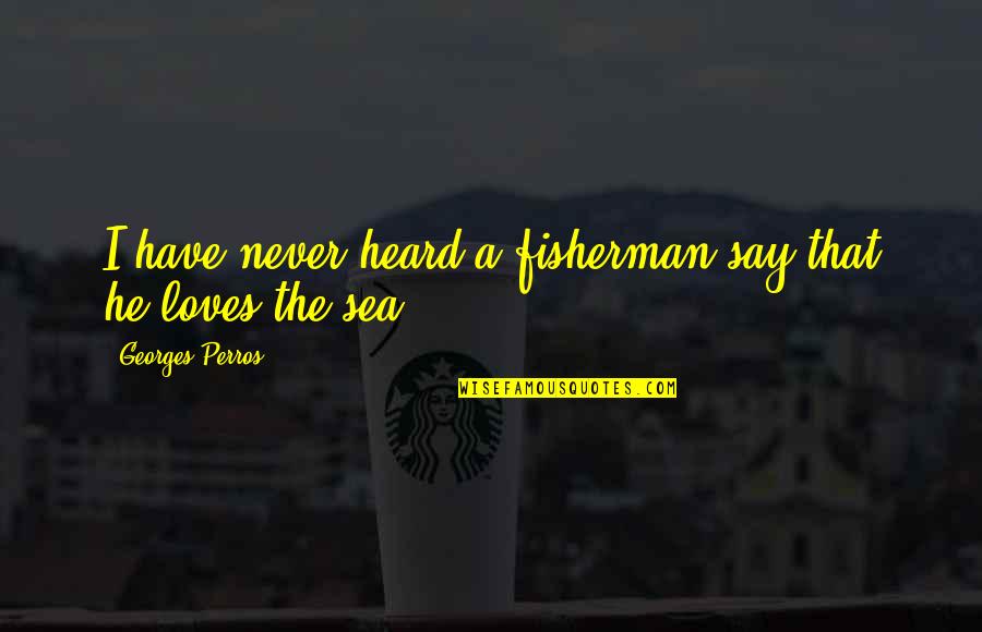 Fisherman And The Sea Quotes By Georges Perros: I have never heard a fisherman say that Fisherman And The Sea Quotes By Georges Perros: I have never heard a fisherman say that