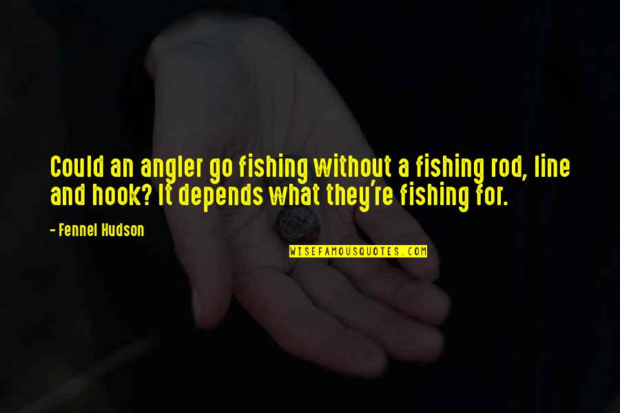 Fisherman Quotes By Fennel Hudson: Could an angler go fishing without a fishing