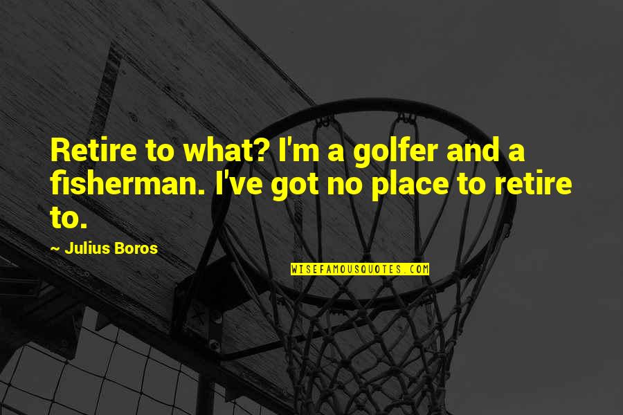 Fisherman Quotes By Julius Boros: Retire to what? I'm a golfer and a