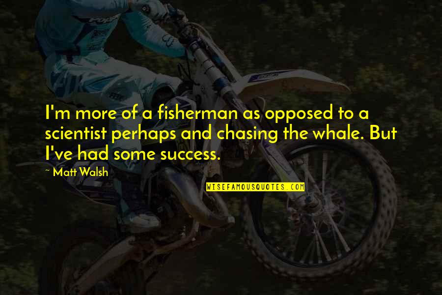 Fisherman Quotes By Matt Walsh: I'm more of a fisherman as opposed to