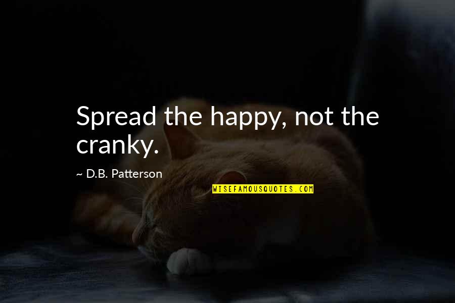 Fishers In Quotes By D.B. Patterson: Spread the happy, not the cranky.
