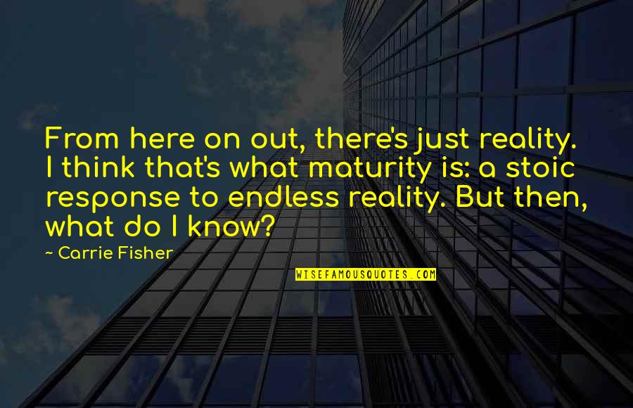 Fisher's Quotes By Carrie Fisher: From here on out, there's just reality. I