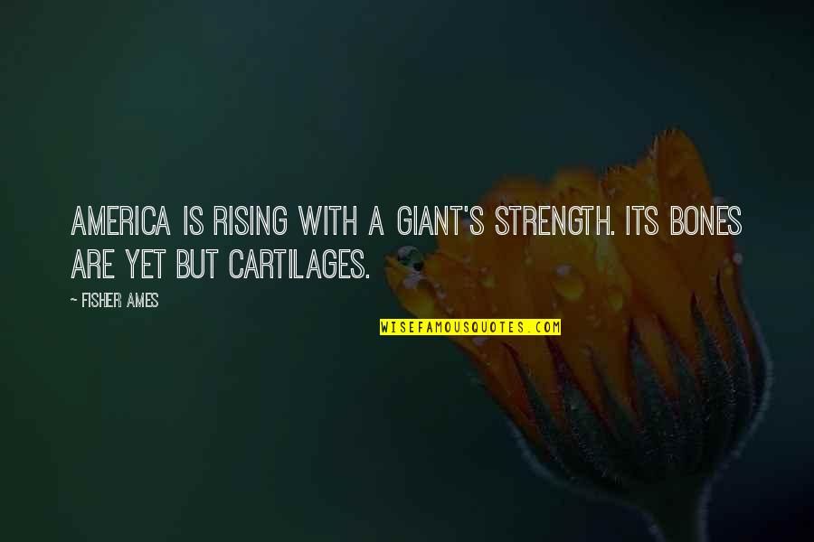 Fisher's Quotes By Fisher Ames: America is rising with a giant's strength. Its