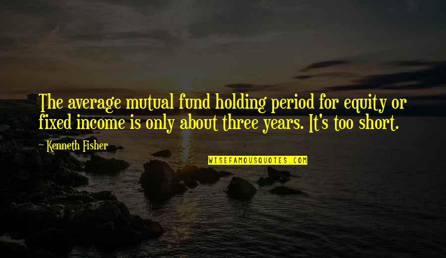 Fisher's Quotes By Kenneth Fisher: The average mutual fund holding period for equity