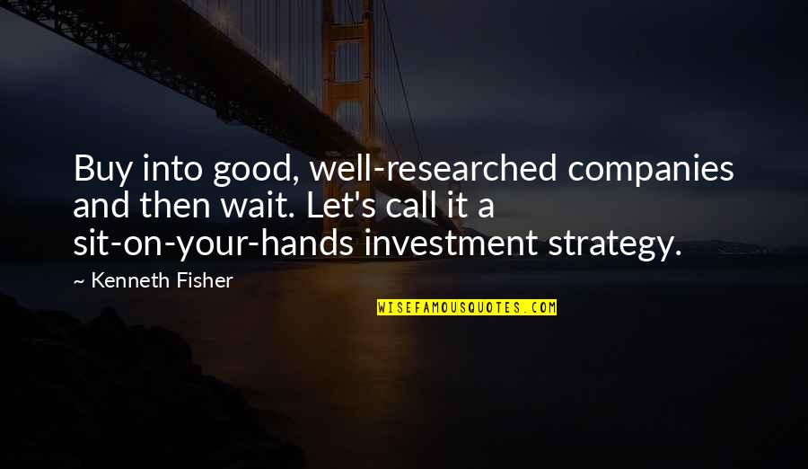 Fisher's Quotes By Kenneth Fisher: Buy into good, well-researched companies and then wait.