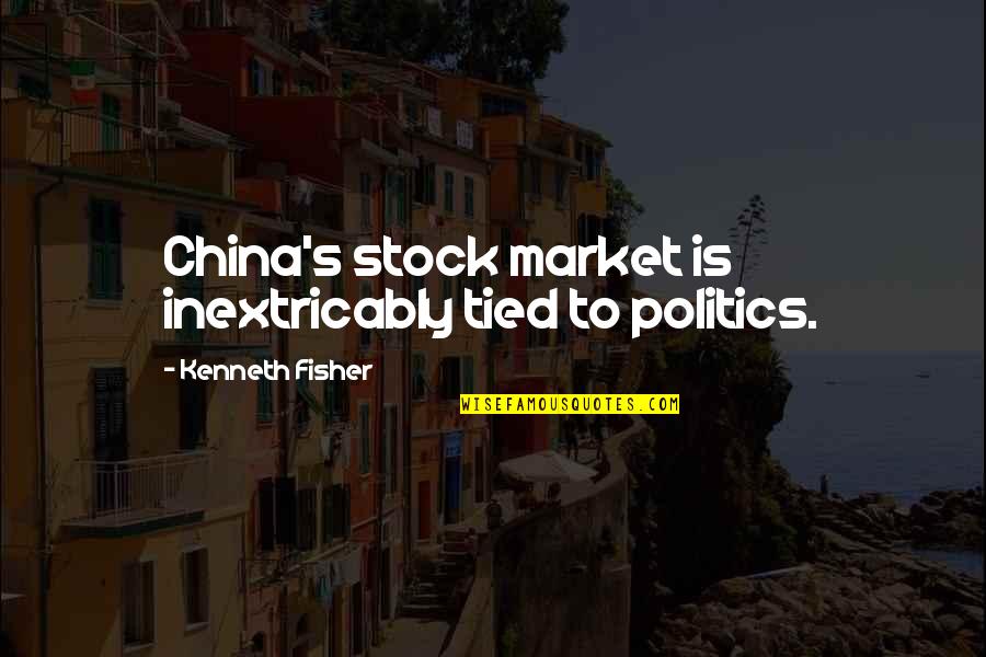 Fisher's Quotes By Kenneth Fisher: China's stock market is inextricably tied to politics.