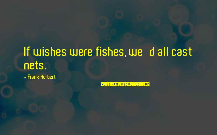 Fishes Wishes Quotes By Frank Herbert: If wishes were fishes, we'd all cast nets.