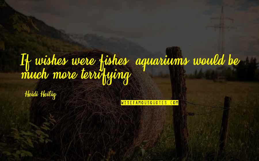 Fishes Wishes Quotes By Heidi Heilig: If wishes were fishes, aquariums would be much
