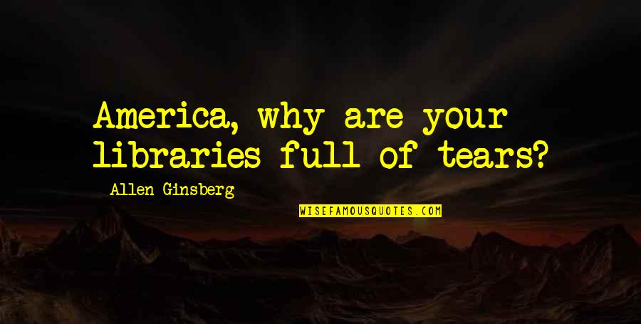 Fisheye Quotes By Allen Ginsberg: America, why are your libraries full of tears?