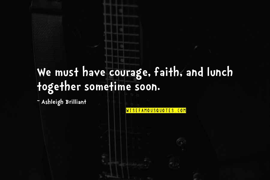 Fishheads Band Quotes By Ashleigh Brilliant: We must have courage, faith, and lunch together