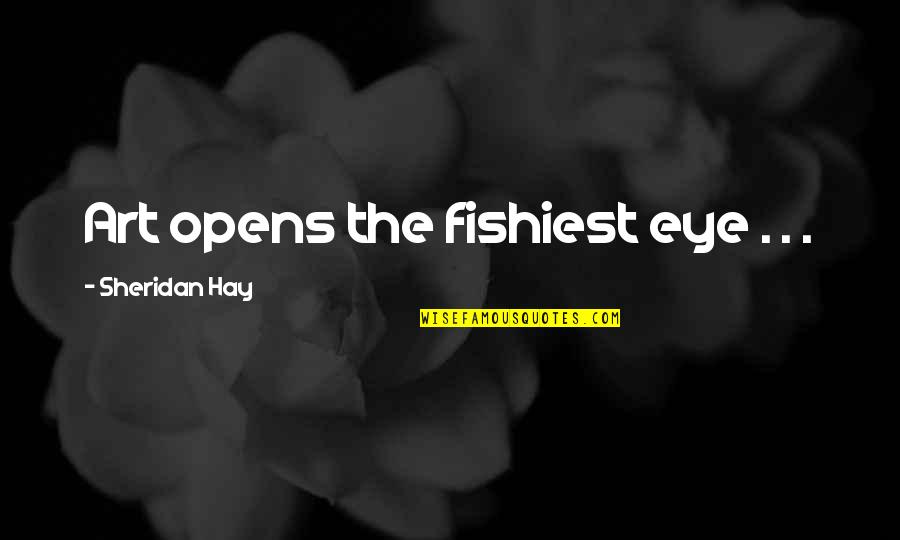 Fishiest Quotes By Sheridan Hay: Art opens the fishiest eye . . .