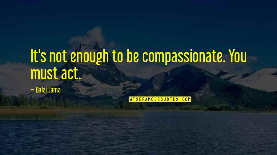 Fishiest Tasting Quotes By Dalai Lama: It's not enough to be compassionate. You must