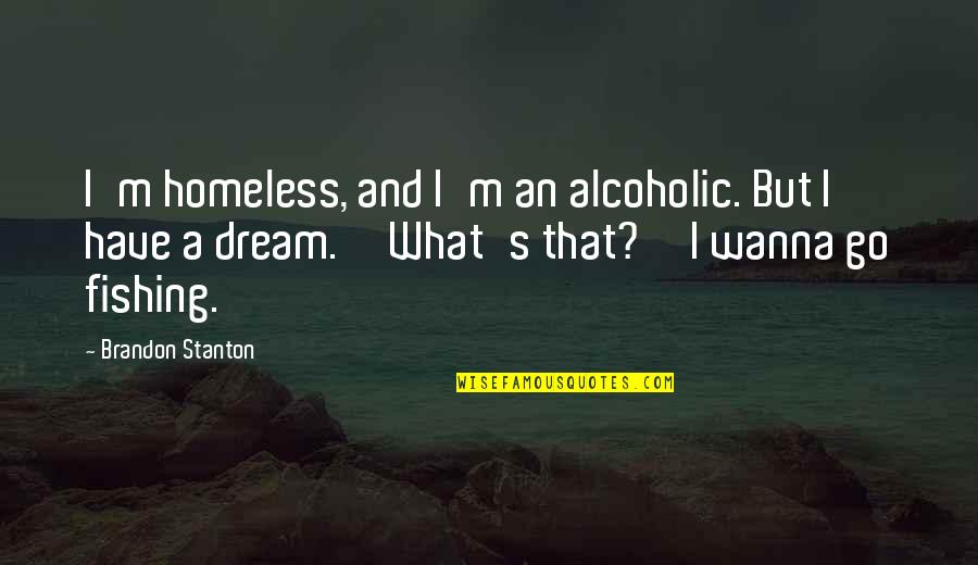 Fishing And Life Quotes By Brandon Stanton: I'm homeless, and I'm an alcoholic. But I