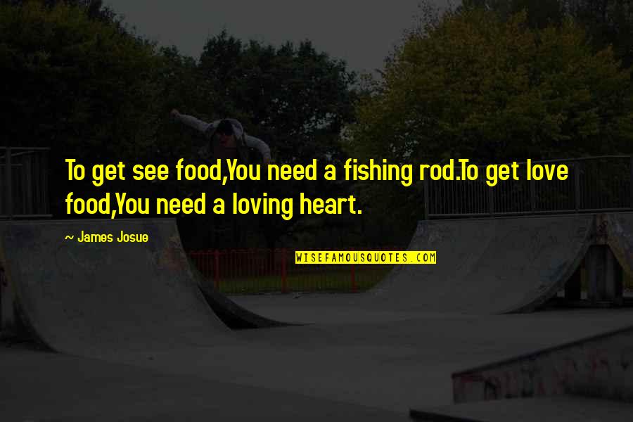 Fishing And Love Quotes By James Josue: To get see food,You need a fishing rod.To