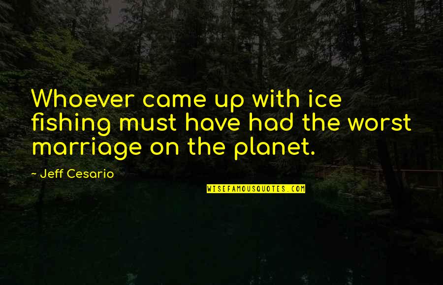 Fishing And Marriage Quotes By Jeff Cesario: Whoever came up with ice fishing must have