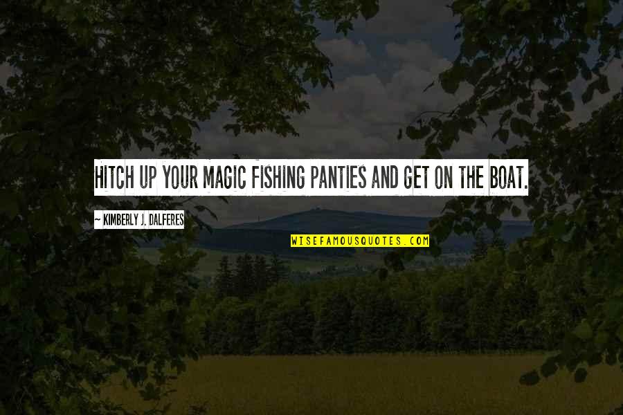 Fishing Boat Quotes By Kimberly J. Dalferes: Hitch up your magic fishing panties and get