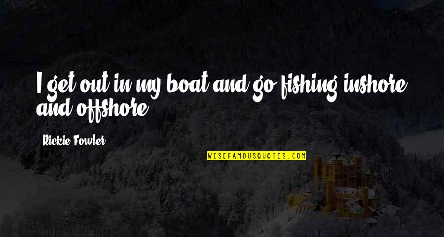 Fishing Boat Quotes By Rickie Fowler: I get out in my boat and go