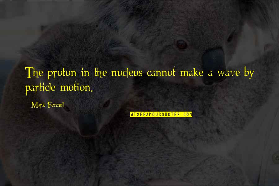 Fishing Good Luck Quotes By Mark Fennell: The proton in the nucleus cannot make a