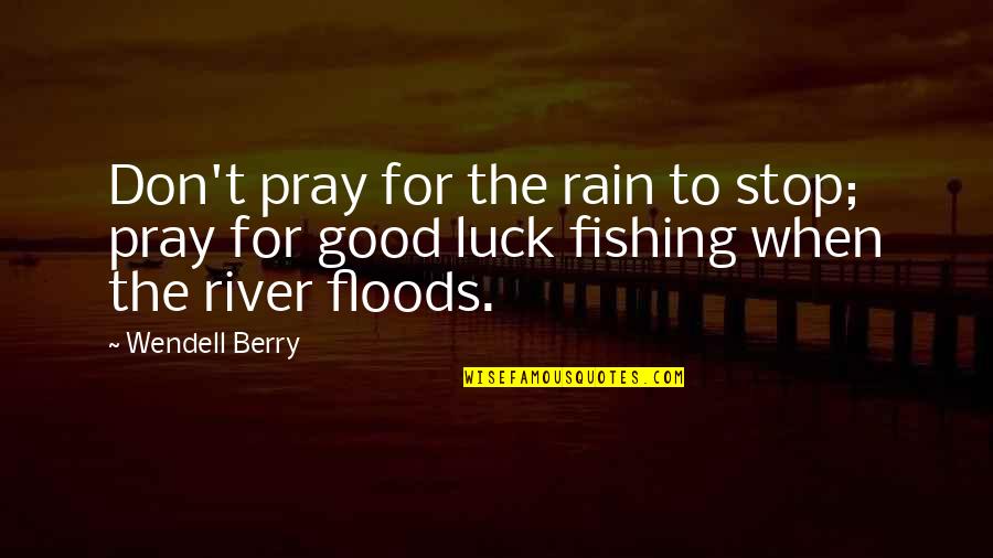 Fishing Good Luck Quotes By Wendell Berry: Don't pray for the rain to stop; pray