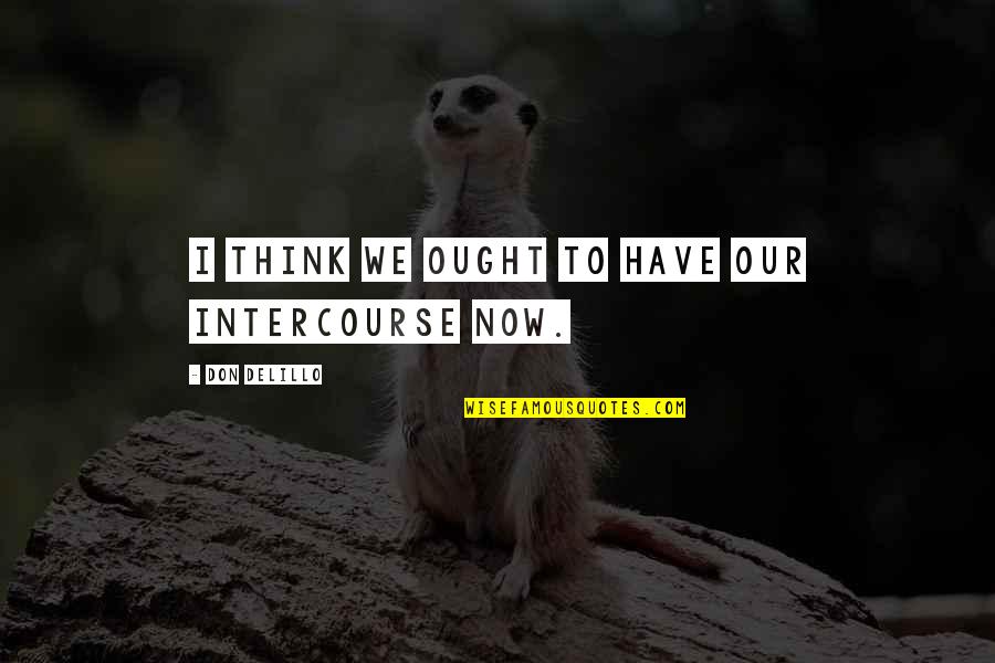 Fishing With Your Dad Quotes By Don DeLillo: I think we ought to have our intercourse