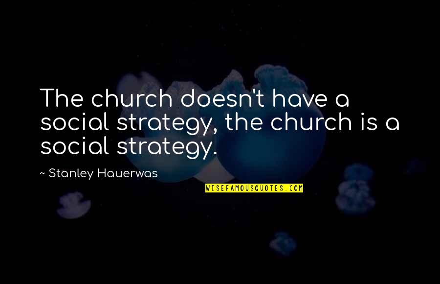Fishnet Quotes By Stanley Hauerwas: The church doesn't have a social strategy, the