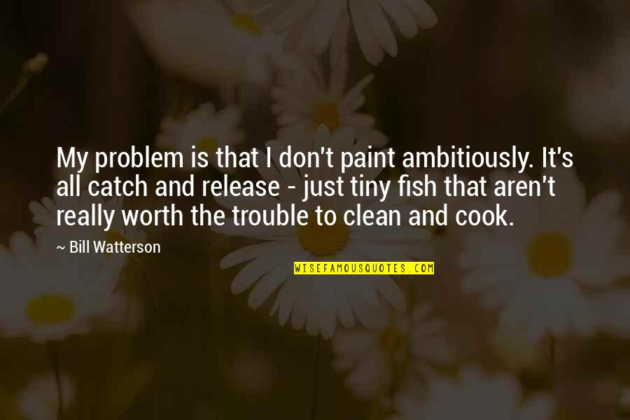 Fish's Quotes By Bill Watterson: My problem is that I don't paint ambitiously.