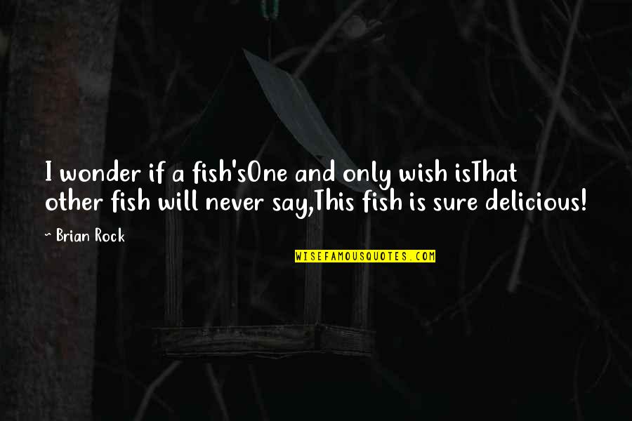 Fish's Quotes By Brian Rock: I wonder if a fish'sOne and only wish