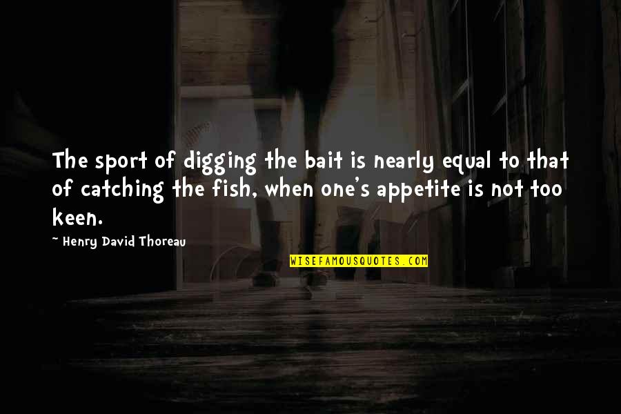 Fish's Quotes By Henry David Thoreau: The sport of digging the bait is nearly