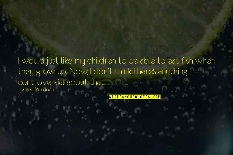 Fish's Quotes By James Murdoch: I would just like my children to be