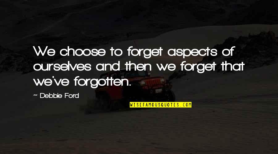 Fishtail Quotes By Debbie Ford: We choose to forget aspects of ourselves and