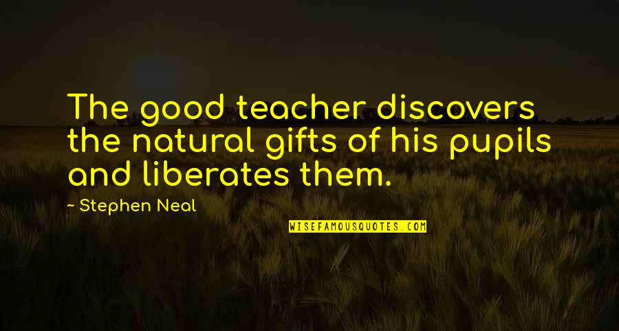 Fishtails Quotes By Stephen Neal: The good teacher discovers the natural gifts of