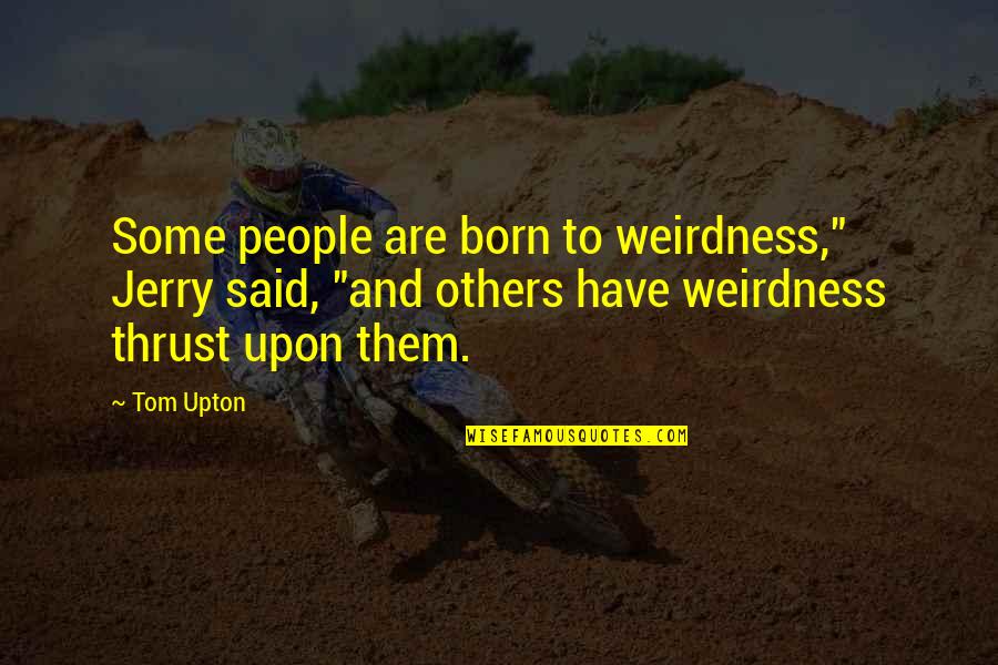 Fishwick Longhorns Quotes By Tom Upton: Some people are born to weirdness," Jerry said,