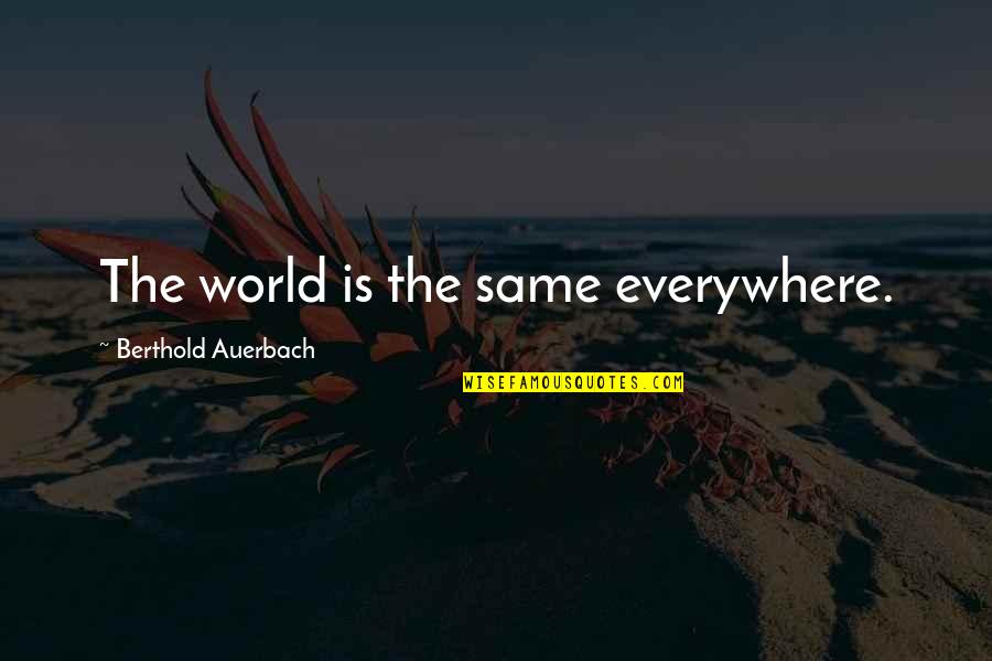 Fishwicks Quotes By Berthold Auerbach: The world is the same everywhere. Fishwicks Quotes By Berthold Auerbach: The world is the same everywhere.
