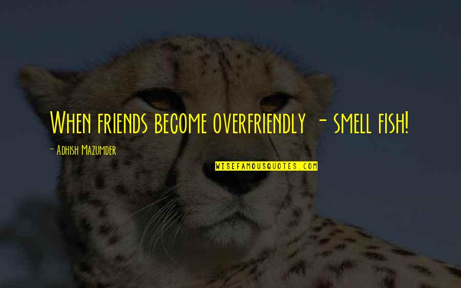 Fishy Quotes Quotes By Adhish Mazumder: When friends become overfriendly - smell fish!