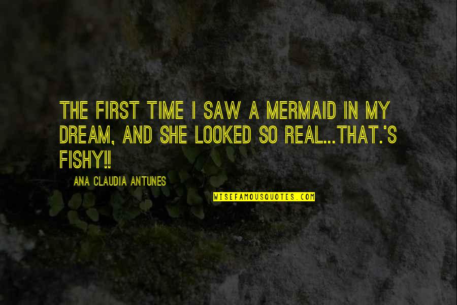 Fishy Quotes Quotes By Ana Claudia Antunes: The first time I saw a mermaid in