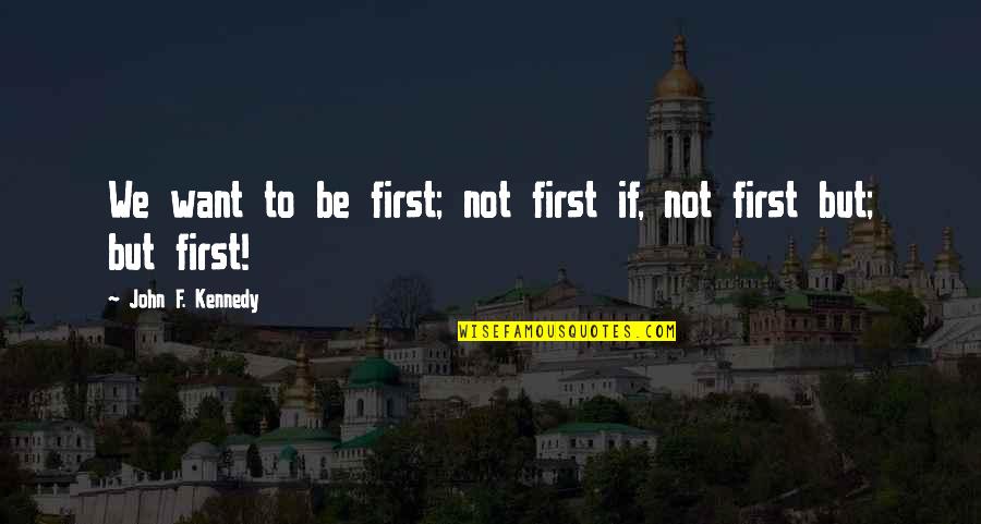 Fishy Quotes Quotes By John F. Kennedy: We want to be first; not first if,