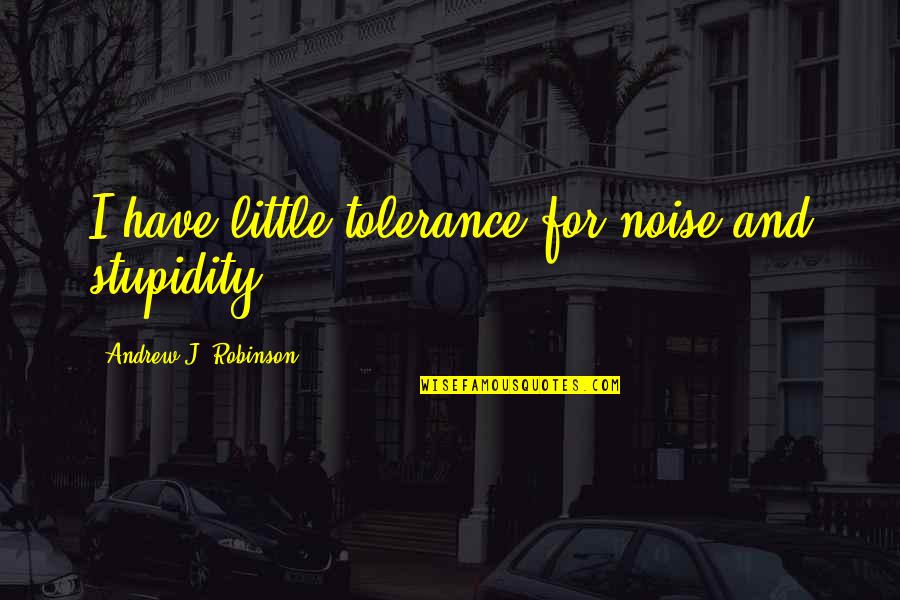 Fisicas Coordinativas Quotes By Andrew J. Robinson: I have little tolerance for noise and stupidity. Fisicas Coordinativas Quotes By Andrew J. Robinson: I have little tolerance for noise and stupidity.