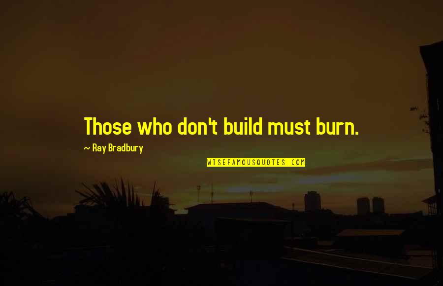 Fisico Health Quotes By Ray Bradbury: Those who don't build must burn.